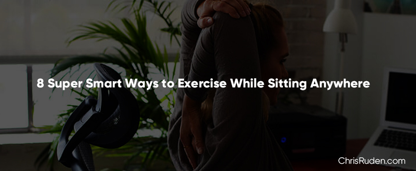 8 Super Smart Ways to Exercise While Sitting Anywhere