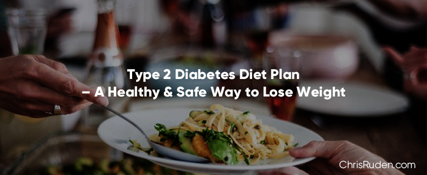 Type 2 Diabetes Diet Plan – A Healthy & Safe Way to Lose Weight